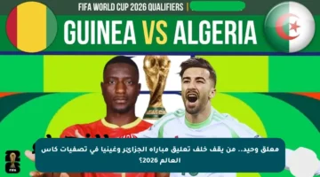 معلق وحيد.. من يقف خلف تعليق مباراة الجزائر وغينيا في تصفيات كأس العالم 2026؟